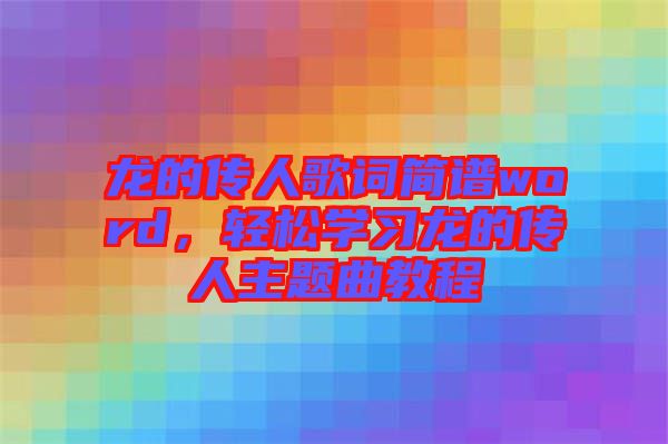 龍的傳人歌詞簡譜word，輕松學習龍的傳人主題曲教程