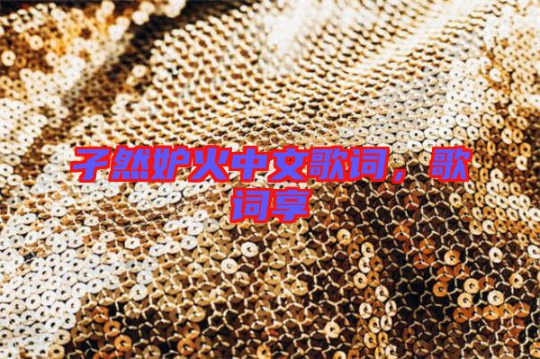 孑然妒火中文歌詞，歌詞享