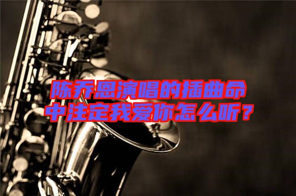 陳喬恩演唱的插曲命中注定我愛(ài)你怎么聽(tīng)？