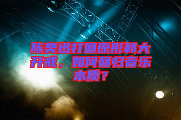 陳奕迅打回原形和大開戒，如何回歸音樂本質(zhì)？