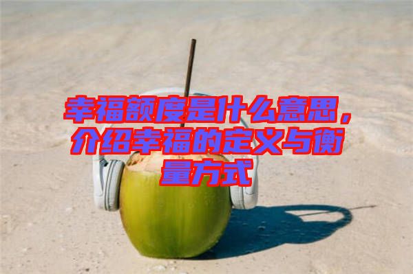 幸福額度是什么意思，介紹幸福的定義與衡量方式