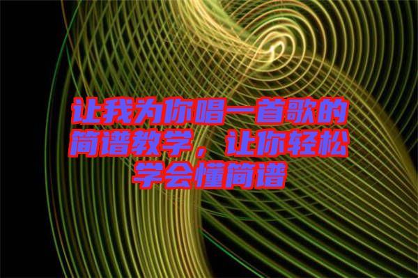讓我為你唱一首歌的簡譜教學(xué)，讓你輕松學(xué)會懂簡譜