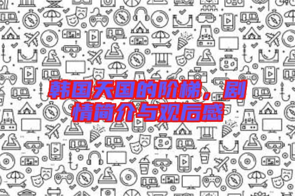 韓國天國的階梯，劇情簡介與觀后感