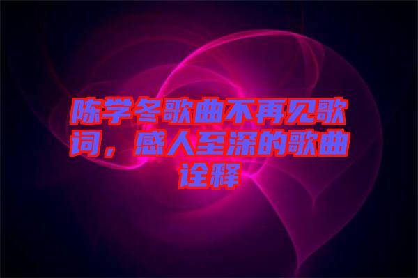 陳學(xué)冬歌曲不再見(jiàn)歌詞，感人至深的歌曲詮釋