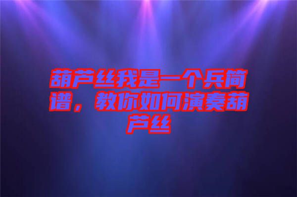 葫蘆絲我是一個兵簡譜，教你如何演奏葫蘆絲