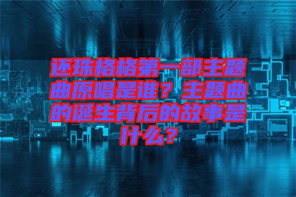 還珠格格第一部主題曲原唱是誰？主題曲的誕生背后的故事是什么？