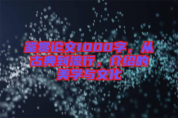 鑒賞論文1000字，從古典到流行，介紹的美學(xué)與文化