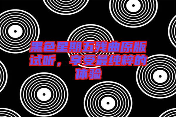 黑色星期五殘曲原版試聽，享受最純粹的體驗(yàn)