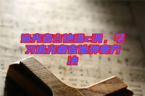 追光者吉他譜c調(diào)，學(xué)習(xí)追光者吉他彈奏方法