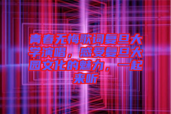 青春無悔歌詞復(fù)旦大學(xué)演唱，感受復(fù)旦大園文化的魅力，一起來聽