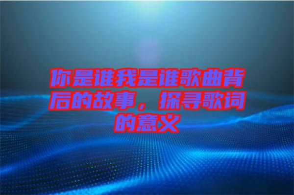 你是誰(shuí)我是誰(shuí)歌曲背后的故事，探尋歌詞的意義