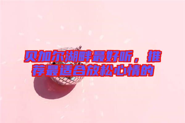 貝加爾湖畔最好聽，推薦最適合放松心情的