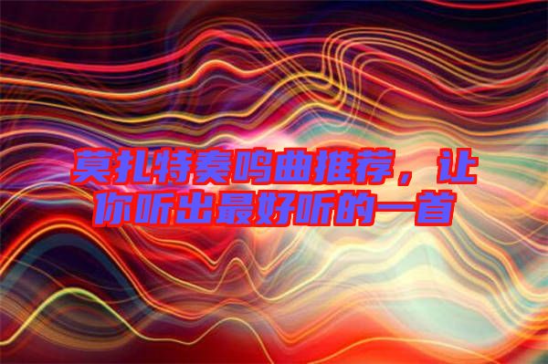 莫扎特奏鳴曲推薦，讓你聽出最好聽的一首