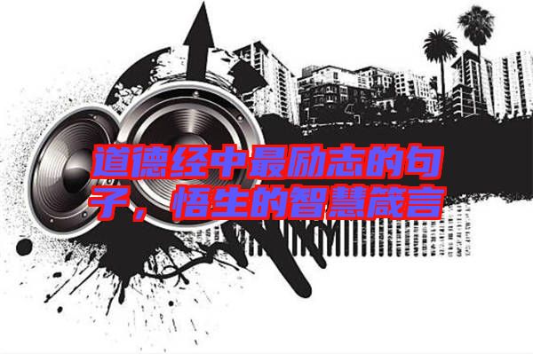 道德經(jīng)中最勵志的句子，悟生的智慧箴言