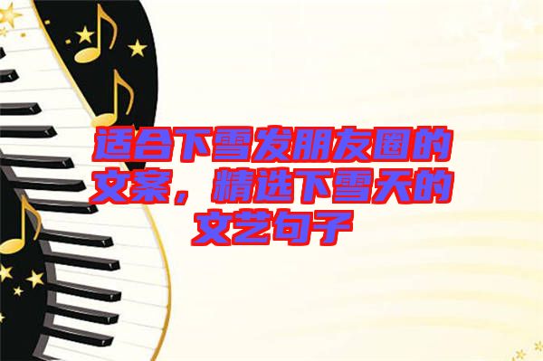 適合下雪發(fā)朋友圈的文案，精選下雪天的文藝句子