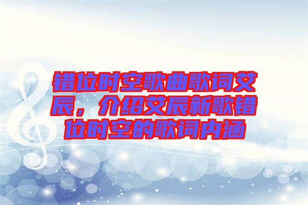 錯位時空歌曲歌詞艾辰，介紹艾辰新歌錯位時空的歌詞內(nèi)涵