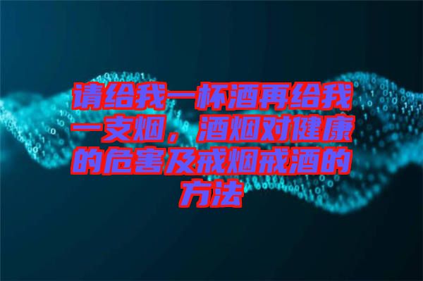 請給我一杯酒再給我一支煙，酒煙對健康的危害及戒煙戒酒的方法