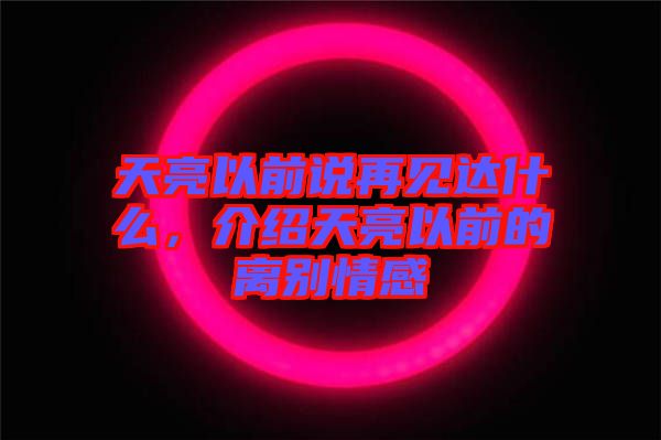 天亮以前說再見達(dá)什么，介紹天亮以前的離別情感