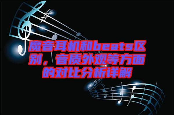 魔音耳機和beats區(qū)別，音質(zhì)外觀等方面的對比分析詳解