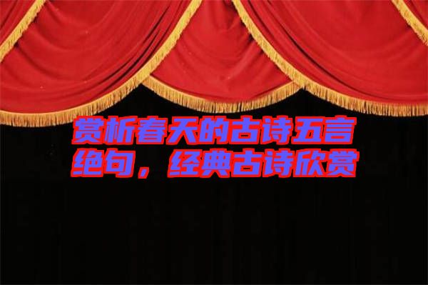 賞析春天的古詩五言絕句，經(jīng)典古詩欣賞