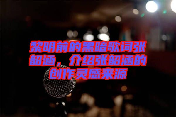 黎明前的黑暗歌詞張韶涵，介紹張韶涵的創(chuàng)作靈感來源