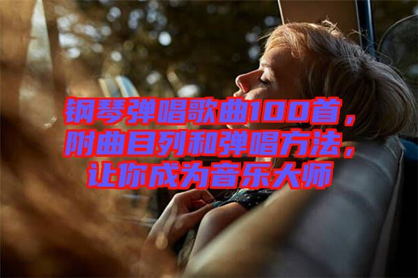 鋼琴?gòu)棾枨?00首，附曲目列和彈唱方法，讓你成為音樂大師
