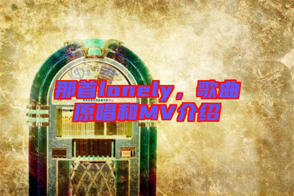 那首lonely，歌曲原唱和MV介紹