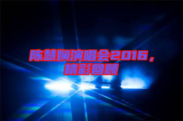 陳慧嫻演唱會(huì)2016，精彩回顧