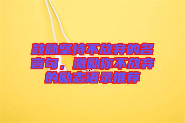 鼓勵(lì)堅(jiān)持不放棄的名言句，激勵(lì)你不放棄的勵(lì)志語(yǔ)錄推薦