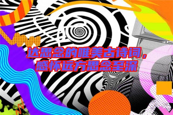 達(dá)思念的唯美古詩詞，感懷遠(yuǎn)方思念至深