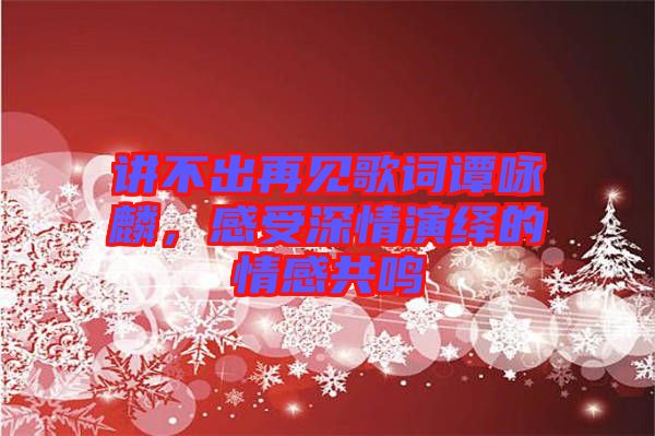 講不出再見歌詞譚詠麟，感受深情演繹的情感共鳴