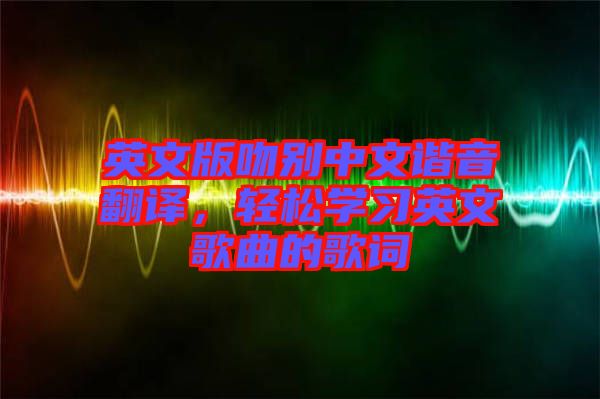 英文版吻別中文諧音翻譯，輕松學習英文歌曲的歌詞