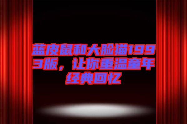 藍皮鼠和大臉貓1993版，讓你重溫童年經(jīng)典回憶