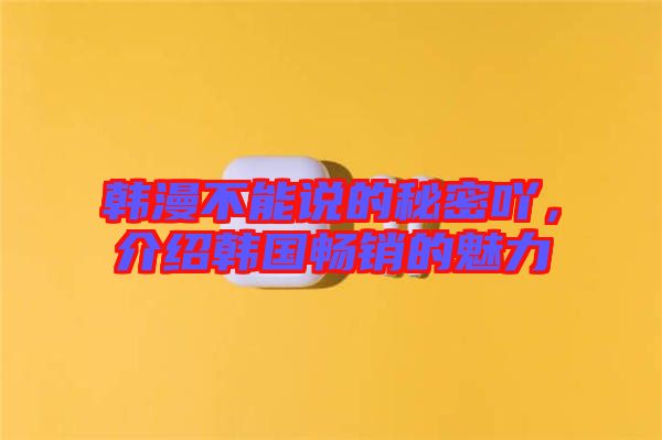 韓漫不能說(shuō)的秘密吖，介紹韓國(guó)暢銷的魅力