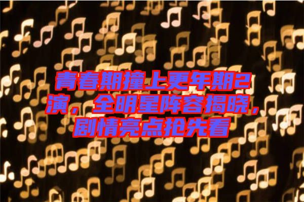 青春期撞上更年期2演，全明星陣容揭曉，劇情亮點搶先看