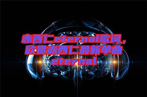 赤西仁eternal歌詞，欣賞赤西仁最新單曲eternal