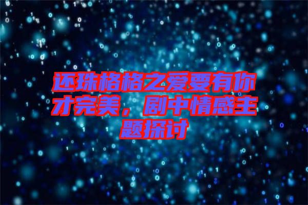 還珠格格之愛要有你才完美，劇中情感主題探討