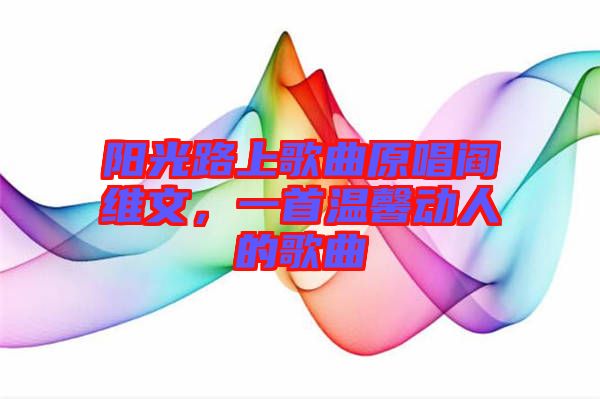 陽光路上歌曲原唱閻維文，一首溫馨動人的歌曲