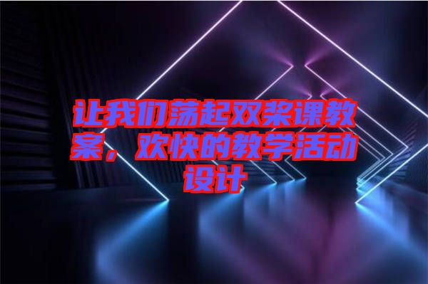 讓我們蕩起雙槳課教案，歡快的教學(xué)活動設(shè)計