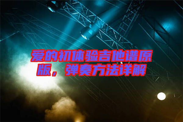 愛的初體驗(yàn)吉他譜原版，彈奏方法詳解