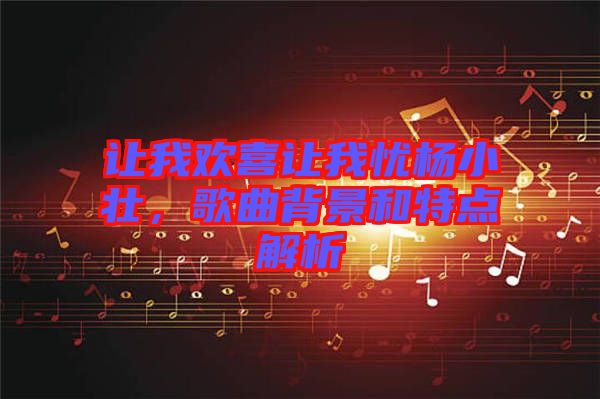 讓我歡喜讓我憂楊小壯，歌曲背景和特點(diǎn)解析