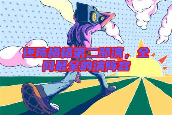 還珠格格第二部演，全網(wǎng)最全的演陣容