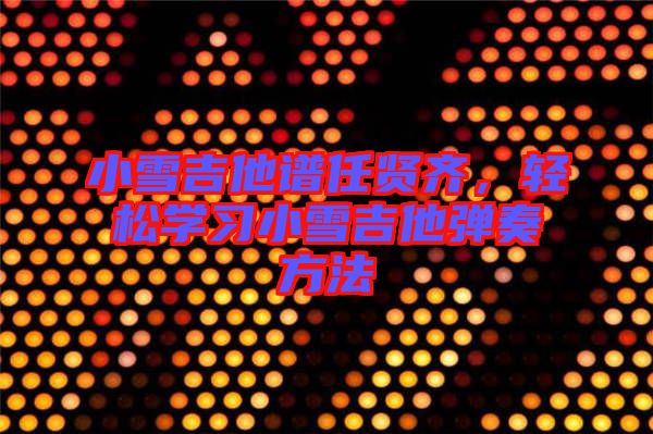 小雪吉他譜任賢齊，輕松學(xué)習(xí)小雪吉他彈奏方法