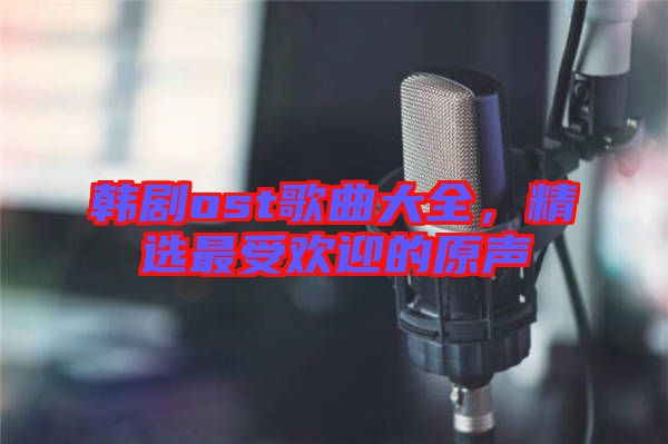 韓劇ost歌曲大全，精選最受歡迎的原聲