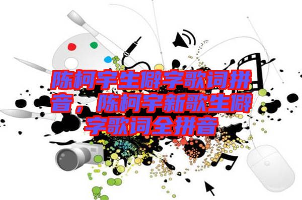 陳柯宇生僻字歌詞拼音，陳柯宇新歌生僻字歌詞全拼音