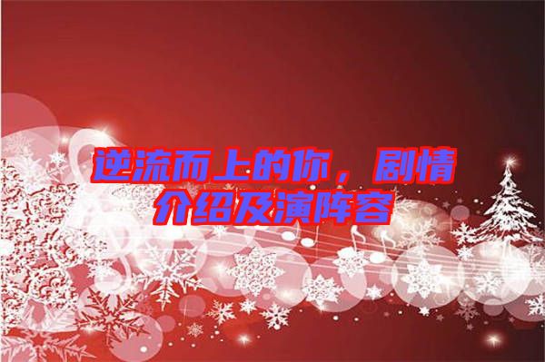 逆流而上的你，劇情介紹及演陣容