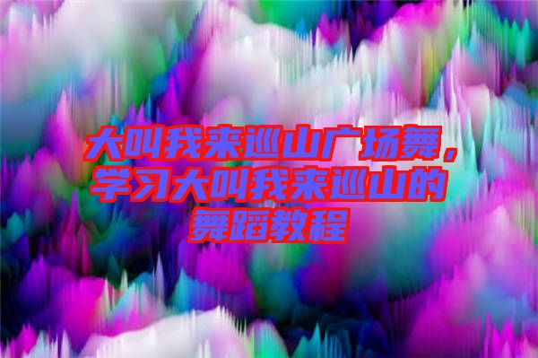 大叫我來巡山廣場舞，學(xué)習(xí)大叫我來巡山的舞蹈教程