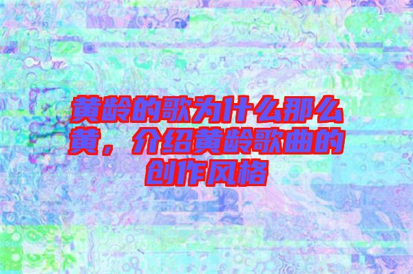 黃齡的歌為什么那么黃，介紹黃齡歌曲的創(chuàng)作風格