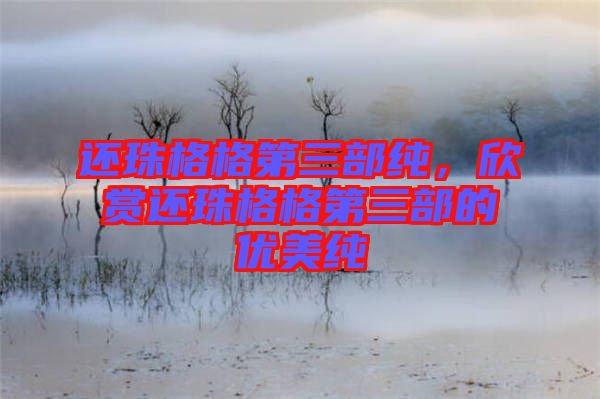 還珠格格第三部純，欣賞還珠格格第三部的優(yōu)美純