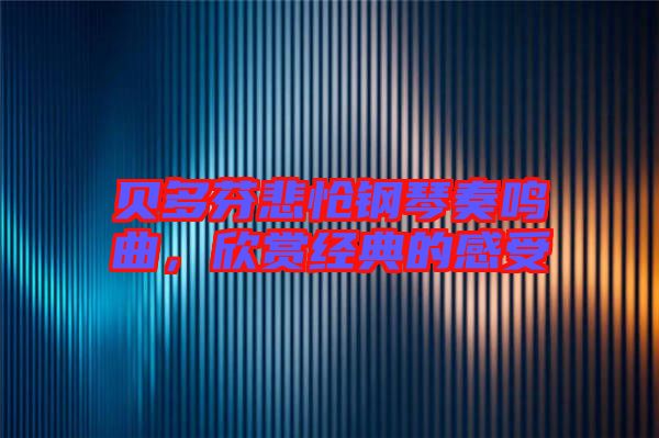 貝多芬悲愴鋼琴奏鳴曲，欣賞經(jīng)典的感受